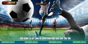 Kèo rung là gì? Chia sẻ cách chơi kèo hiệu quả cho tân thủ