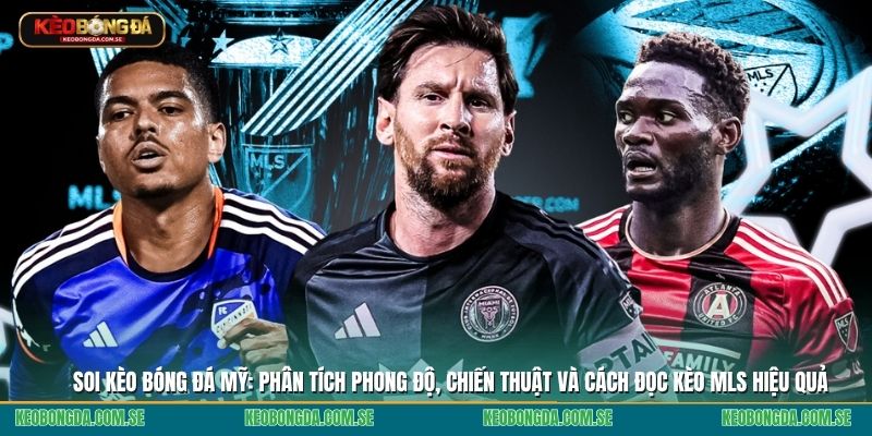 Soi kèo bóng đá Mỹ: Phân tích phong độ, chiến thuật và cách đọc kèo MLS hiệu quả