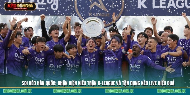 Soi kèo Hàn Quốc: Nhận diện kiểu trận K-League và tận dụng kèo live hiệu quả